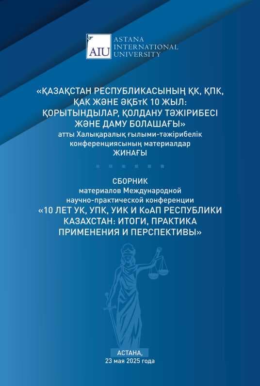 «ҚАЗАҚСТАН РЕСПУБЛИКАСЫНЫҢ ҚК, ҚПК, ҚАК ЖӘНЕ ӘҚБтК 10 ЖЫЛ: ҚОРЫТЫНДЫЛАР, ҚОЛДАНУ ТӘЖІРИБЕСІ ЖӘНЕ ДАМУ БОЛАШАҒЫ» АТТЫ ХАЛЫҚАРАЛЫҚ ҒЫЛЫМИ-ТӘЖІРИБЕЛІК КОНФЕРЕНЦИЯСЫНЫҢ МАТЕРИАЛДАР ЖИНАҒЫ